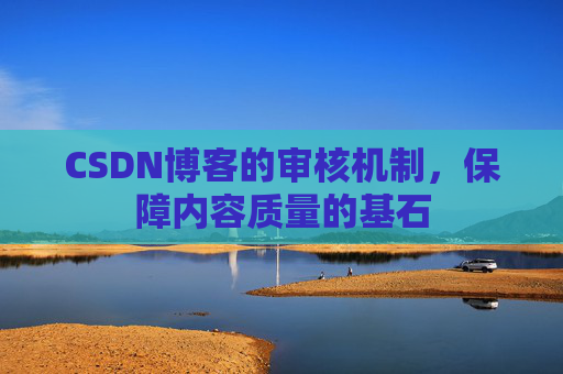 CSDN博客的审核机制,保障内容质量的基石